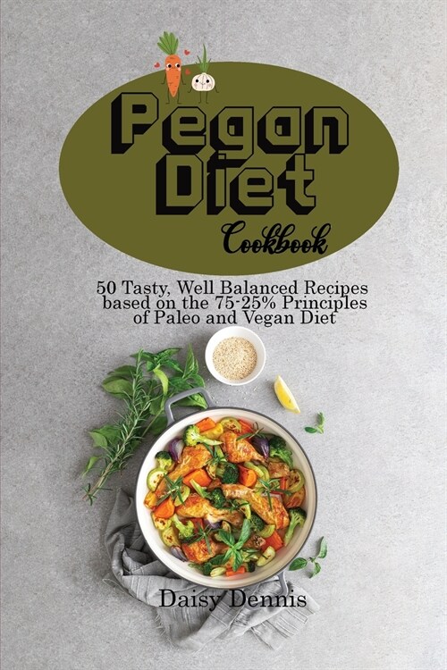 Pegan Diet Cookbook: 50 Tasty, Well Balanced Recipes based on the 75-25% Principles of Paleo and Vegan Diet (Paperback)