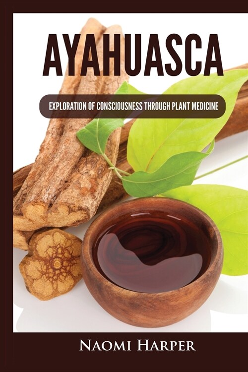 Ayahuasca: Exploration of Consciousness Through Plant Medicine (Paperback)