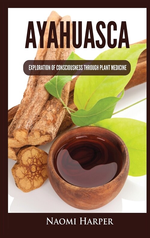 Ayahuasca: Exploration of Consciousness Through Plant Medicine (Hardcover)