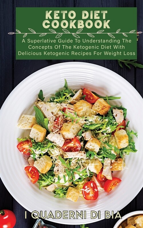 Keto Diet Cookbook: A Superlative Guide To Understanding The Concepts Of The Ketogenic Diet With Delicious Ketogenic Recipes For Weight Lo (Hardcover)
