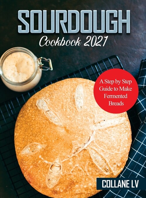 Sourdough Cookbook 2021: A Step by Step Guide to Make Fermented Breads (Hardcover)