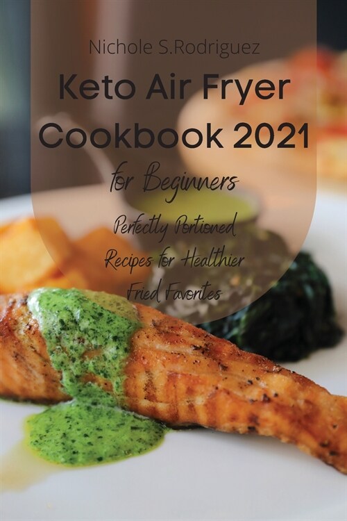 Keto Air Fryer Cookbook 2021 for Beginners: Perfectly Portioned Recipes for Healthier Fried Favorites (Paperback)