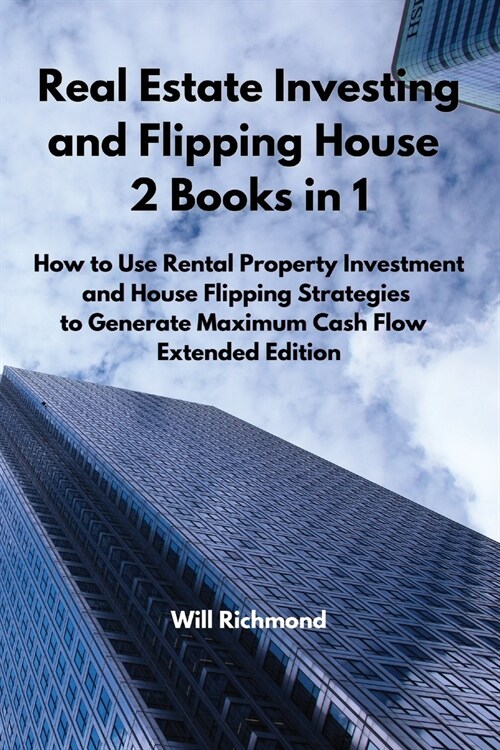 Real Estate Investing and Flipping House 2 Books in 1: How to Use Rental Property Investment and House Flipping Strategies to Generate Maximum Cash Fl (Paperback)
