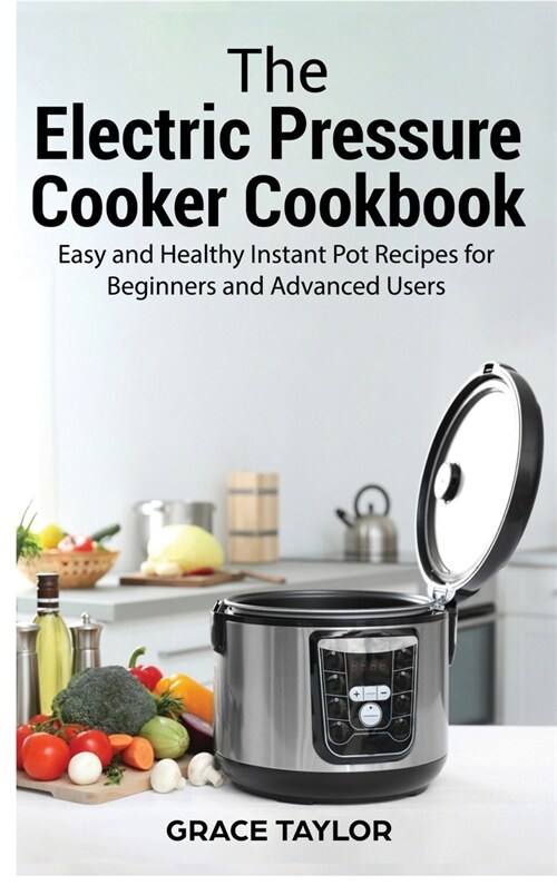 The Electric Pressure Cooker Cookbook: Easy and Healthy Instant Pot Recipes for Beginners and Advanced Users (Hardcover)