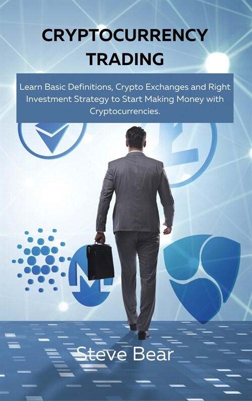 Cryptocurrency Trading: Learn Basic Definitions, Crypto Exchanges and Right Investment Strategy to Start Making Money with Cryptocurrencies. (Hardcover)