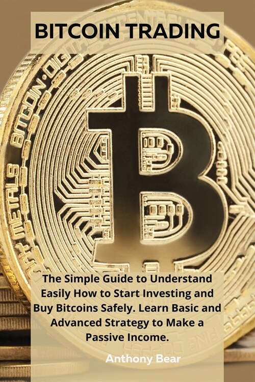 Bitcoin Trading: The Simple Guide to Understand Easily How to Start Investing and Buy Bitcoins Safely. Learn Basic and Advanced Strateg (Paperback)