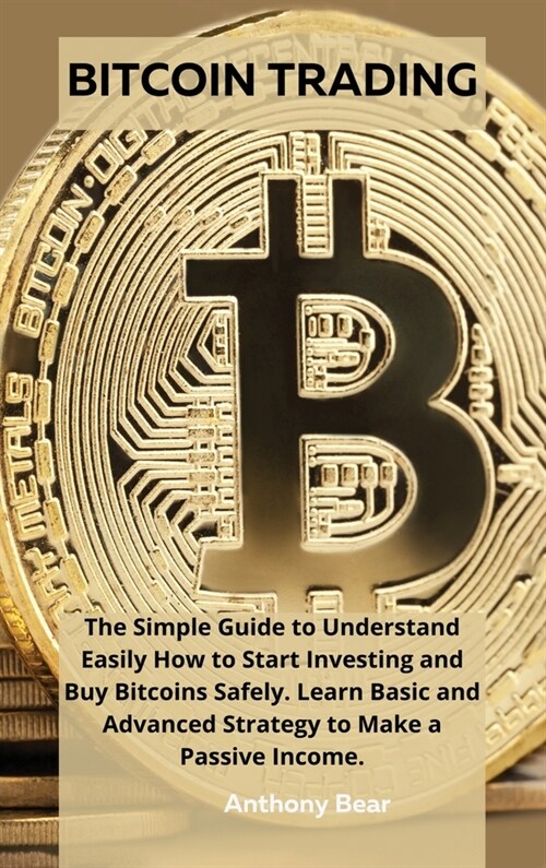 Bitcoin Trading: The Simple Guide to Understand Easily How to Start Investing and Buy Bitcoins Safely. Learn Basic and Advanced Strateg (Hardcover)
