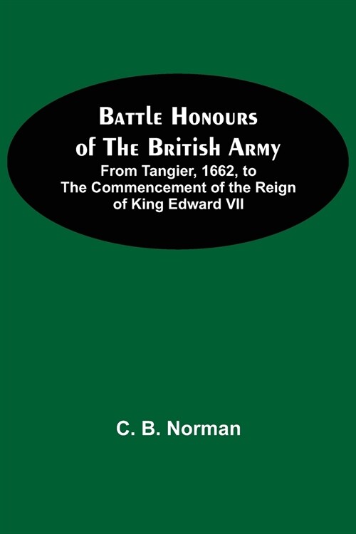 Battle Honours Of The British Army; From Tangier, 1662, To The Commencement Of The Reign Of King Edward Vii (Paperback)