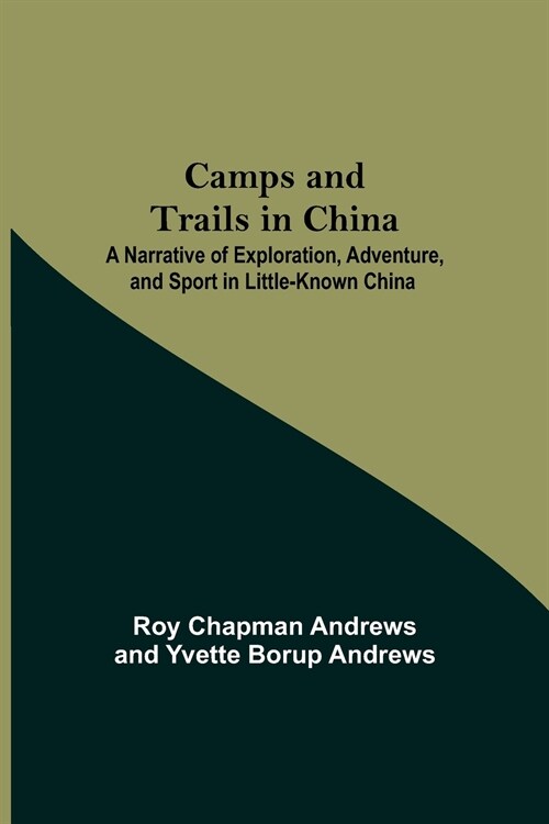Camps And Trails In China; A Narrative Of Exploration, Adventure, And Sport In Little-Known China (Paperback)