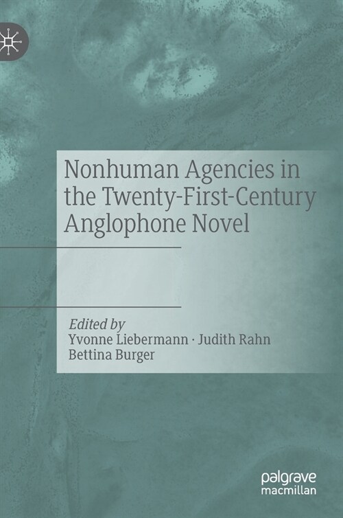 Nonhuman Agencies in the Twenty-First-Century Anglophone Novel (Hardcover)