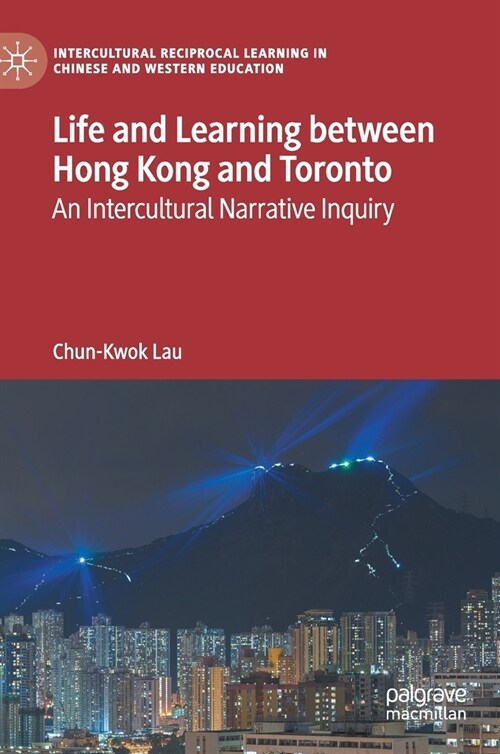 Life and Learning Between Hong Kong and Toronto: An Intercultural Narrative Inquiry (Hardcover, 2021)