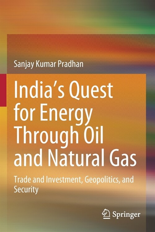 Indias Quest for Energy Through Oil and Natural Gas: Trade and Investment, Geopolitics, and Security (Paperback, 2020)