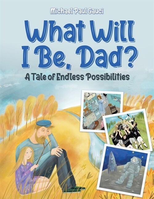 What Will I Be, Dad?: A Tale of Endless Possibilities (Paperback)