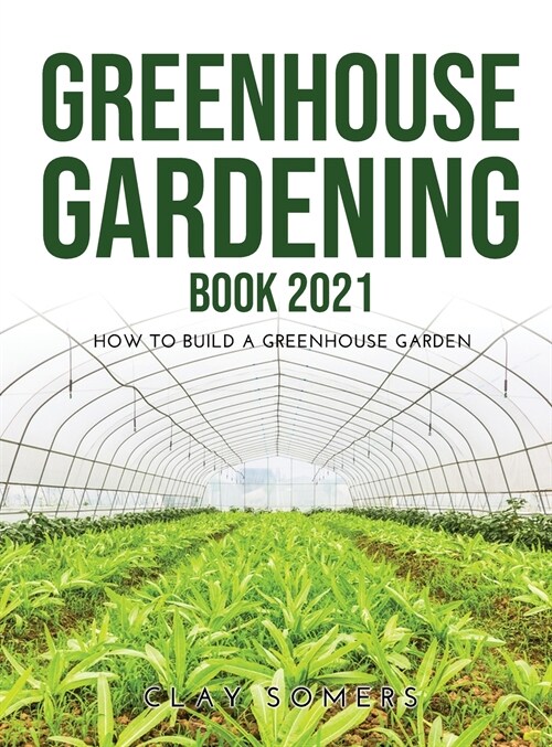 Greenhouse Gardening Book 2021: How to Build a Greenhouse Garden (Hardcover)