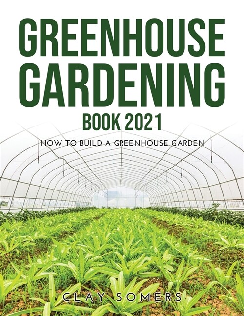 Greenhouse Gardening Book 2021: How to Build a Greenhouse Garden (Paperback)