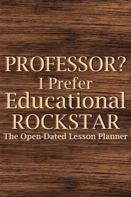 Professor? I Prefer Educational Rockstar: Teacher Lesson Planner, College Teacher Planner, University Teacher Planner, Professor Planner (Paperback)