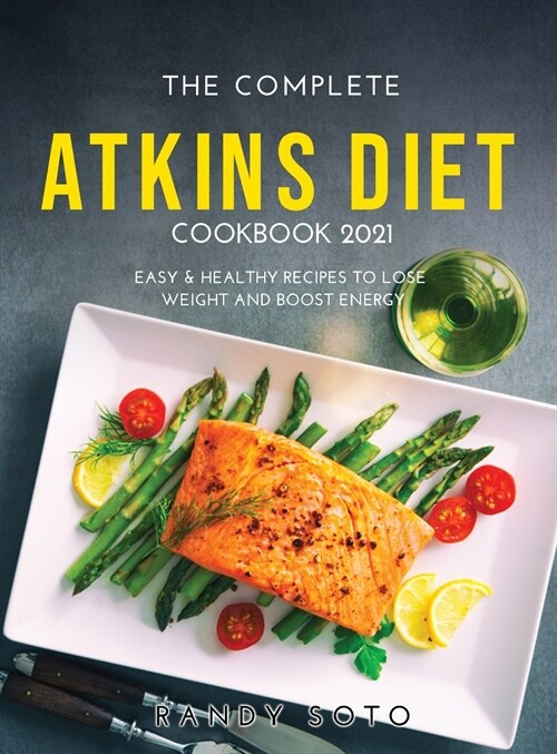 The Complete Atkins Diet Cookbook 2021: Easy & Healthy Recipes to Lose Weight and Boost Energy (Hardcover)