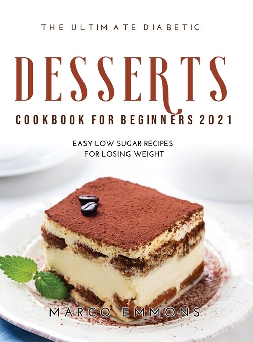 The Ultimate Diabetic Desserts Cookbook for Beginners 2021: Easy Low Sugar Recipes for Losing Weight (Hardcover)