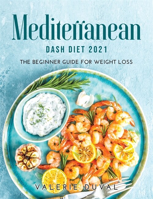 Mediterranean DASH Diet2021: The Beginner Guide for Weight Loss (Paperback)