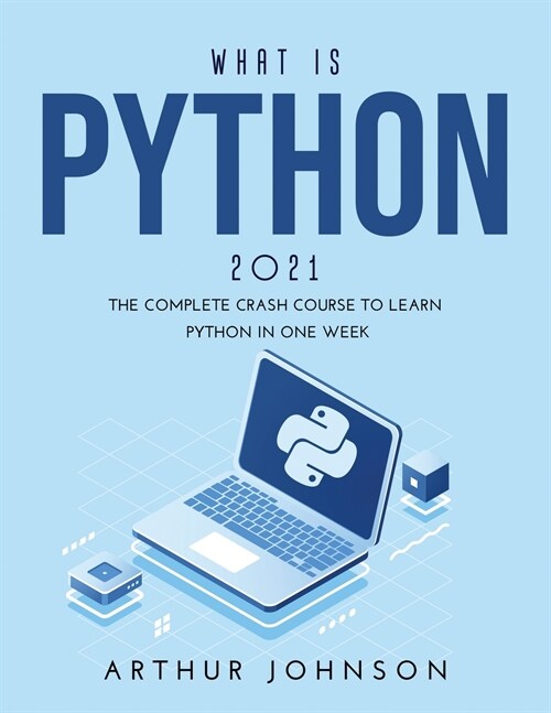 What Is Python 2021: The Complete Crash Course to Learn Python in One Week (Paperback)