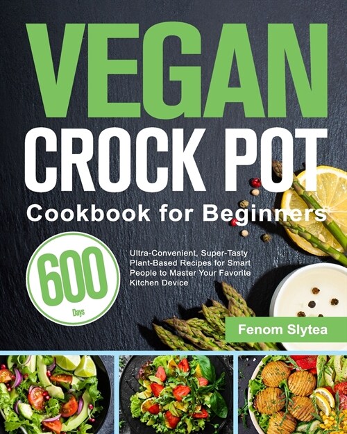 Vegan Crock Pot Cookbook for Beginners: 600-Day Ultra-Convenient, Super-Tasty Plant-Based Recipes for Smart People to Master Your Favorite Kitchen Dev (Paperback)