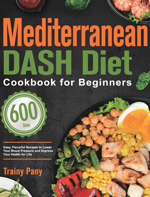Mediterranean DASH Diet Cookbook for Beginners: 600-Day Easy, Flavorful Recipes to Lower Your Blood Pressure and Improve Your Health for Life (Hardcover)
