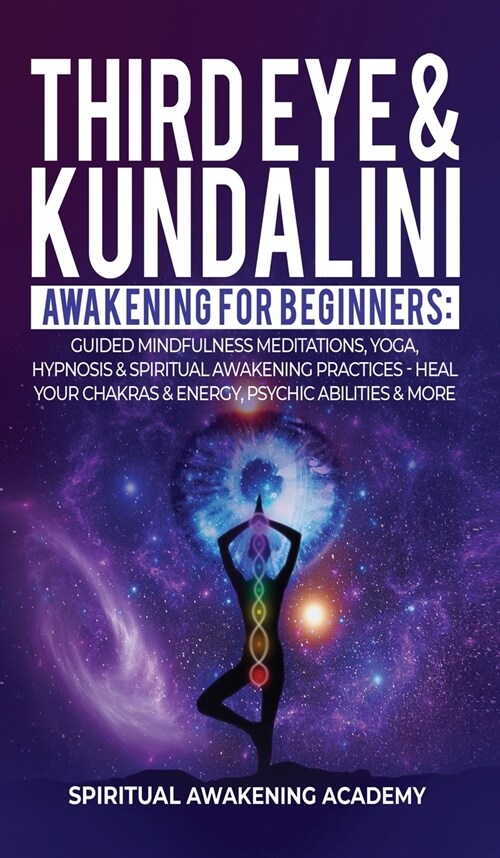 Third Eye & Kundalini Awakening for Beginners: Guided Mindfulness Meditations, Yoga, Hypnosis & Spiritual Awakening Practices - Heal Your Chakras & E (Hardcover)