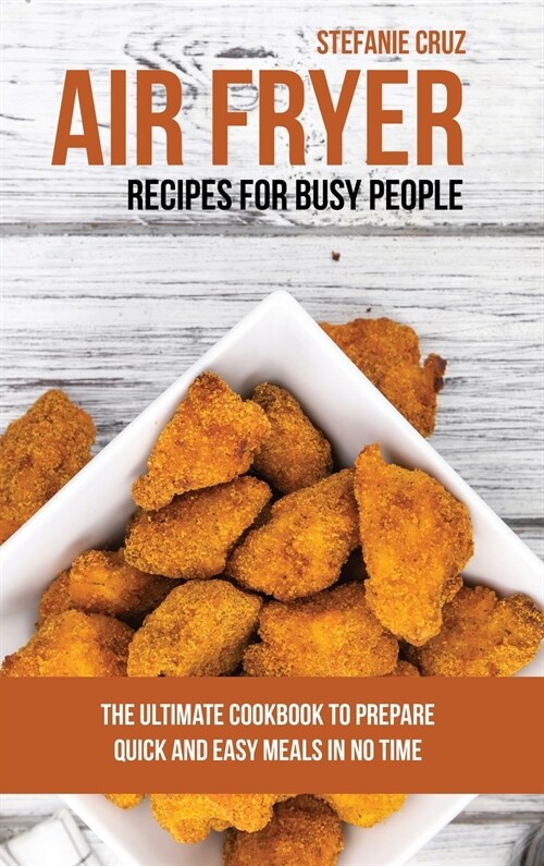 Air Fryer Recipes for Busy People: The Ultimate Cookbook to Prepare Quick and Easy Meals in No Time (Hardcover)