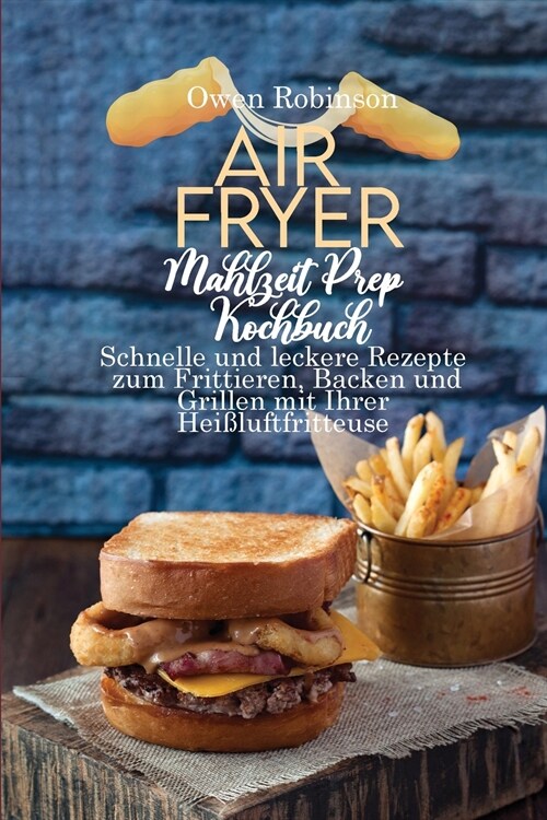 Air Fryer Mahlzeit Prep Kochbuch: Schnelle und leckere Rezepte zum Frittieren, Backen und Grillen mit Ihrer Hei?uftfritteuse (Paperback)