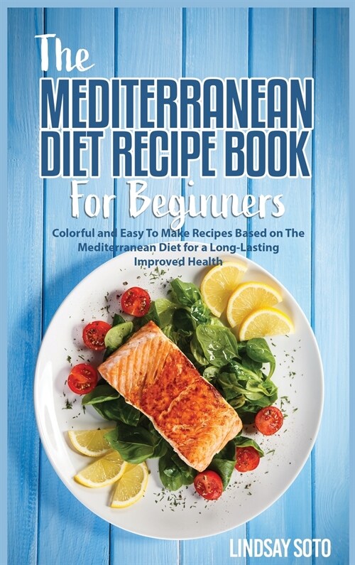 The Mediterranean Diet Recipe Book for Beginners: Colorful and Easy To Make Recipes Based on The Mediterranean Diet for a Long-Lasting Improved Health (Hardcover)