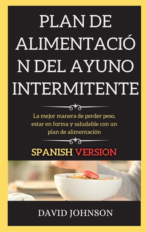 Plan de Alimentaci? del Ayuno Intermitente: La mejor manera de perder peso, estar en forma y saludable con un plan de alimentaci? (Hardcover)