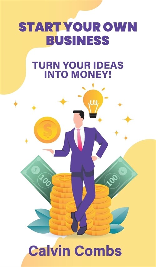 Start Your Own Business: Turn Your Ideas into Money! (Hardcover)