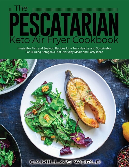 The Pescatarian Keto Air Fryer Cookbook: Irresistible Fish and Seafood Recipes for a Truly Healthy and Sustainable Fat-Burning Ketogenic Diet Everyday (Paperback)