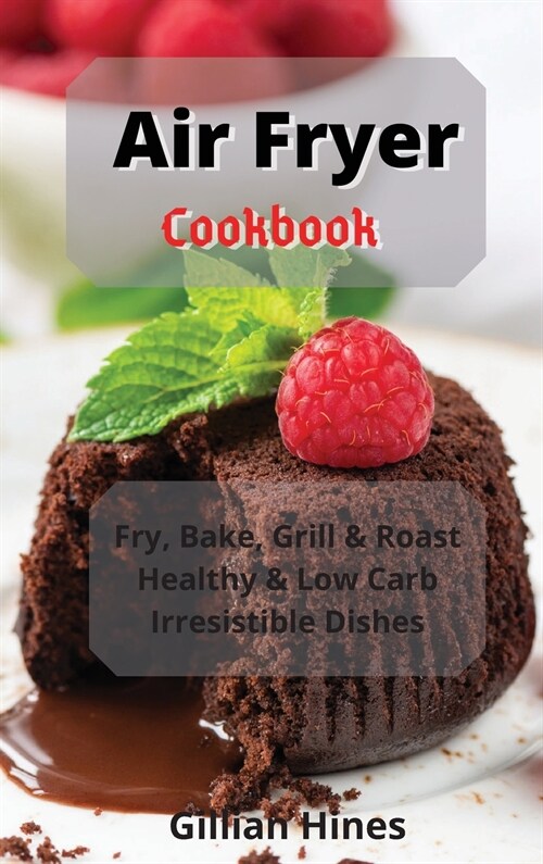 Air Fryer Cookbook: Fry, Bake, Grill & Roast Healthy & Low Carb Irresistible Dishes (Hardcover)