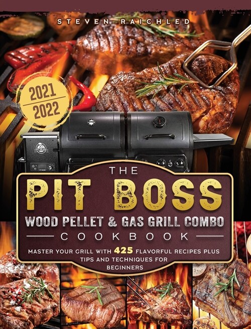 The PIT BOSS Wood Pellet and Gas Grill Combo Cookbook 2021-2022: Master your Grill with 425 Flavorful Recipes Plus Tips and Techniques for Beginners (Hardcover)