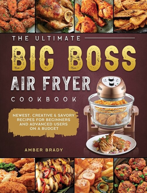 The Ultimate Big Boss Air Fryer Cookbook: Newest, Creative & Savory Recipes for Beginners and Advanced Users on A Budget (Hardcover)