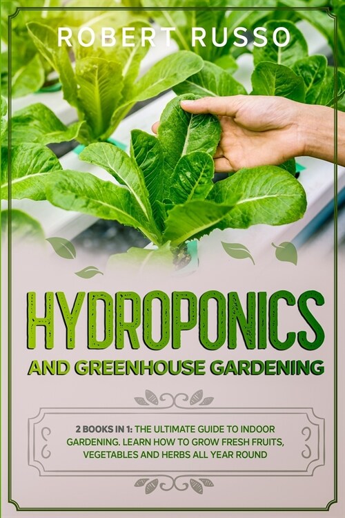 Hydroponics and Greenhouse Gardening: 2 Books in 1: The Ultimate Guide to Indoor Gardening. Learn How to Grow Fresh Fruits, Vegetables and Herbs All Y (Paperback)