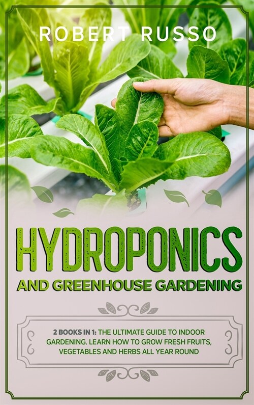 Hydroponics and Greenhouse Gardening: 2 Books in 1: The Ultimate Guide to Indoor Gardening. Learn How to Grow Fresh Fruits, Vegetables and Herbs All Y (Hardcover)
