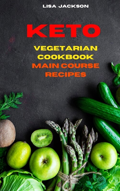 Keto Vegetarian Cookbook Main Course Recipes: Quick, Easy and Delicious Low Carb Recipes for healthy living while keeping your weight under control (Hardcover)