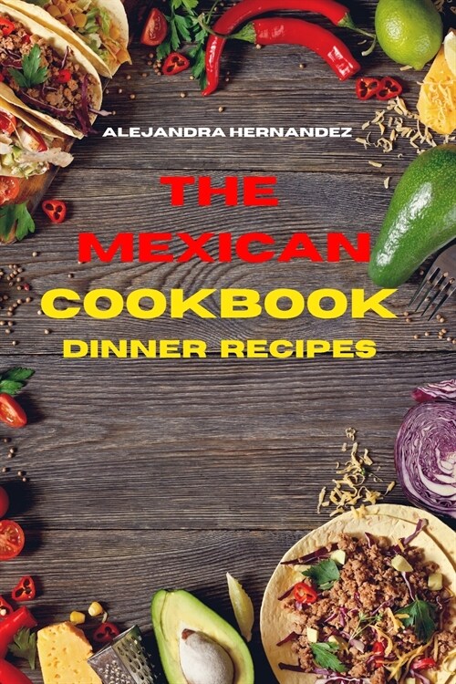 Mexican Cookbook Dinner Recipes: Quick, Easy and Delicious Mexican Dinner Recipes to delight your family and friends (Paperback)