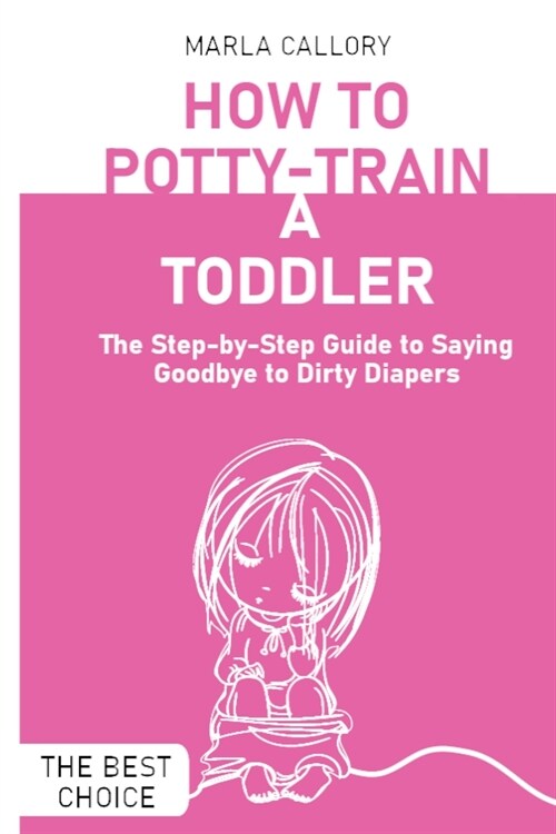 How to Potty-Train a Toddler: The Step-by-Step Guide to Saying Goodbye to Dirty Diapers (Paperback)