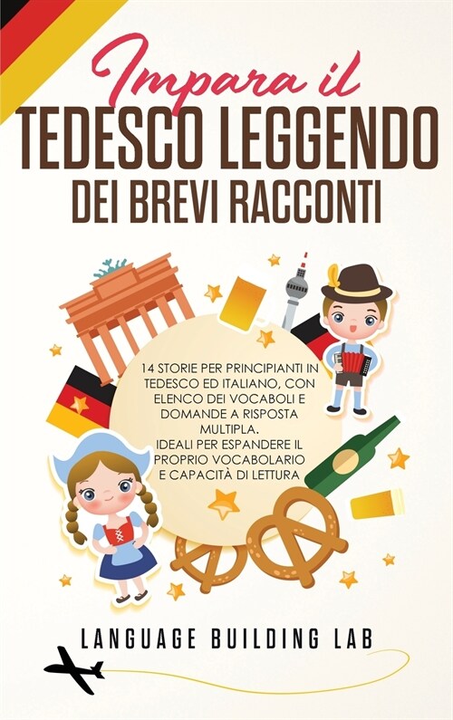 Impara il Tedesco Leggendo dei Brevi Racconti: 14 Storie per Principianti in Tedesco ed Italiano, con Elenco dei Vocaboli e Domande a Risposta Multipl (Hardcover)