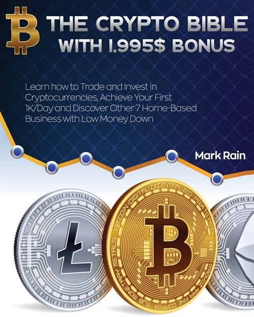 The Crypto Bible with 1.995$ Bonus: Learn how to Trade and Invest in Cryptocurrencies, Achieve Your First 1K/Day and Discover Other 7 Home-Based Busin (Paperback)