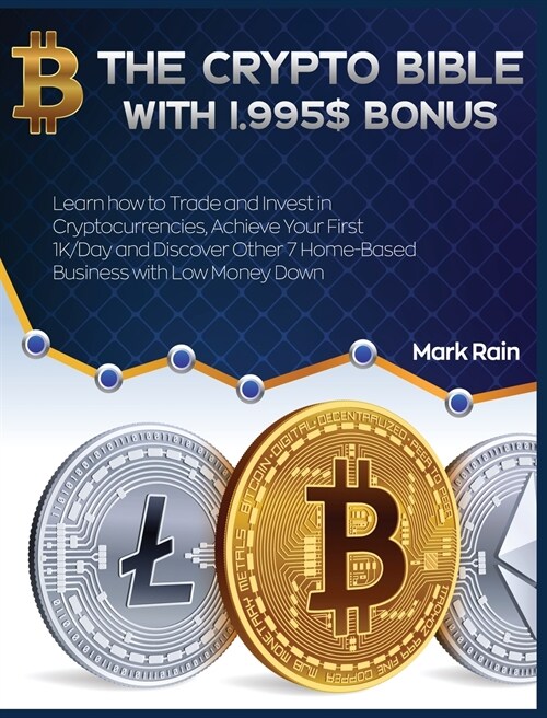 The Crypto Bible with 1.995$ Bonus: Learn how to Trade and Invest in Cryptocurrencies, Achieve Your First 1K/Day and Discover Other 7 Home-Based Busin (Hardcover)