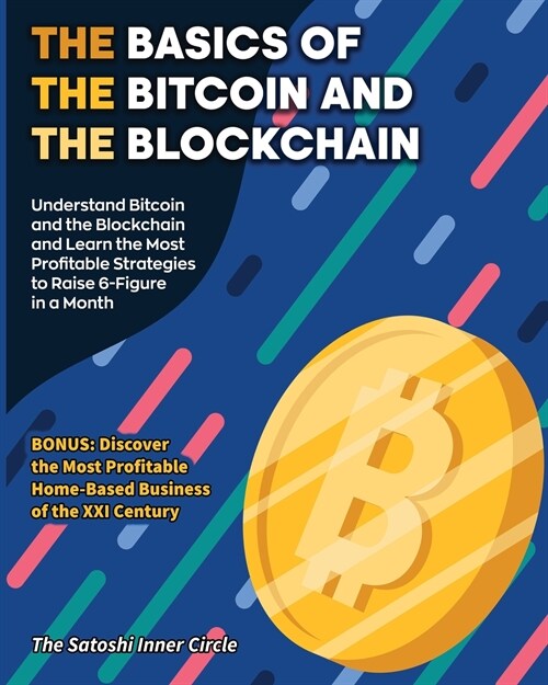 The Basics of the Bitcoin and the Blockchain: Understand Bitcoin and the Blockchain and Learn the Most Profitable Strategies to Raise 6-Figure in a Mo (Paperback)