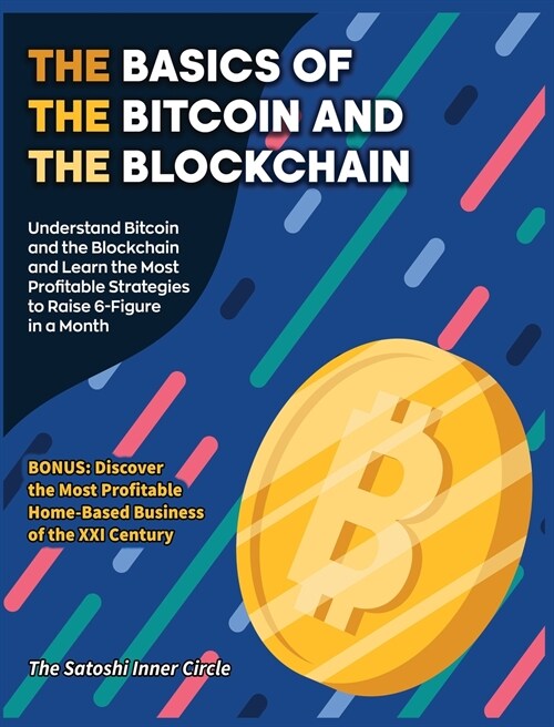 The Basics of the Bitcoin and the Blockchain: Understand Bitcoin and the Blockchain and Learn the Most Profitable Strategies to Raise 6-Figure in a Mo (Hardcover)