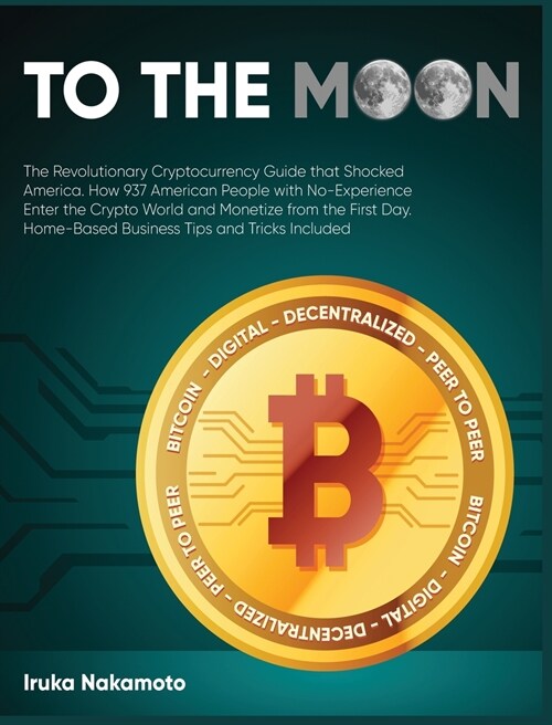 To the Moon: The Revolutionary Cryptocurrency Guide that Shocked America. How 937 American People with No-Experience Enter the Cryp (Hardcover)
