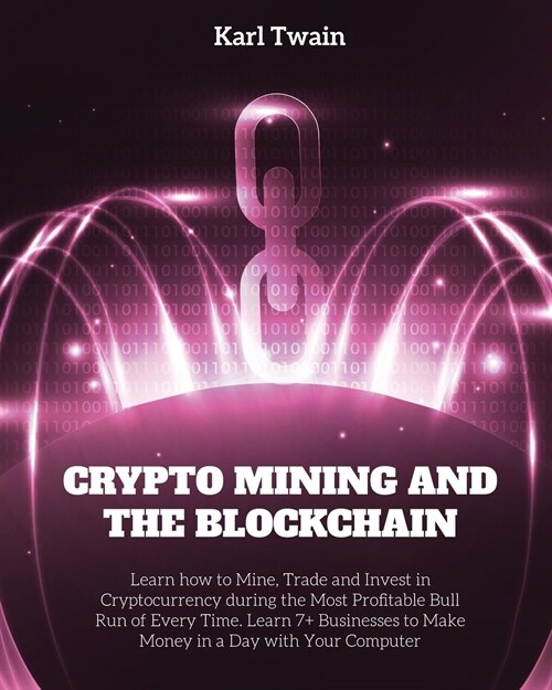 Crypto Mining and the Blockchain: Learn how to Mine, Trade and Invest in Cryptocurrency during the Most Profitable Bull Run of Every Time. Learn 7+ Bu (Paperback)