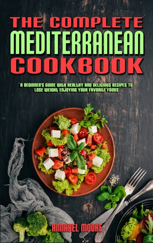 The Complete Mediterranean Cookbook: A Complete Mediterranean Cookbook With Quick & Easy Mouth-watering Recipes That Anyone Can Cook at Home (Hardcover)