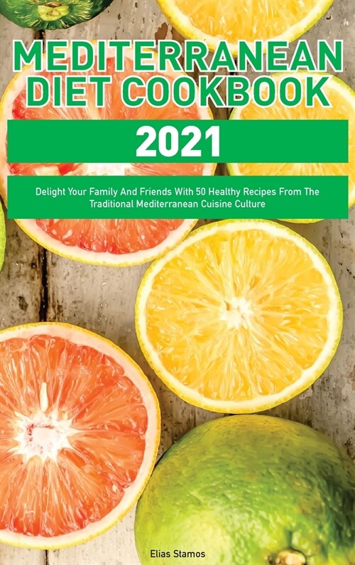 Mediterranean Diet Cookbook 2021: Delight Your Family And Friends With 50 Healthy Recipes From The Traditional Mediterranean Cuisine Culture (Hardcover)